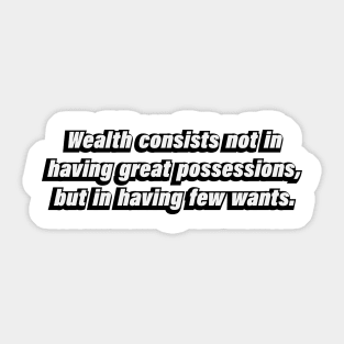 Wealth consists not in having great possessions, but in having few wants Sticker